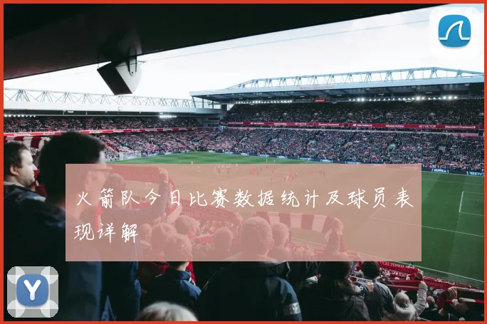 火箭队今日比赛数据统计及球员表现详解