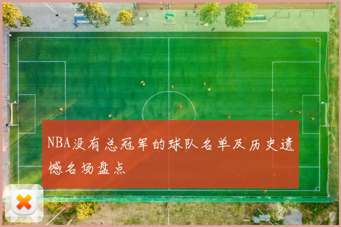 NBA没有总冠军的球队名单及历史遗憾名场盘点