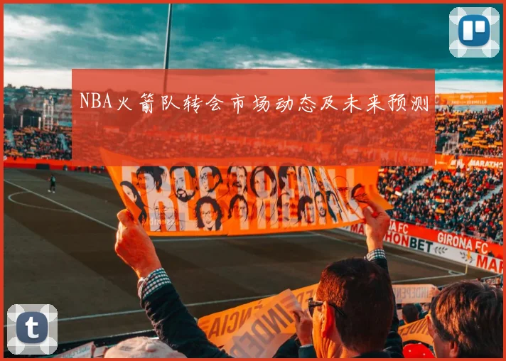 NBA火箭队转会市场动态及未来预测