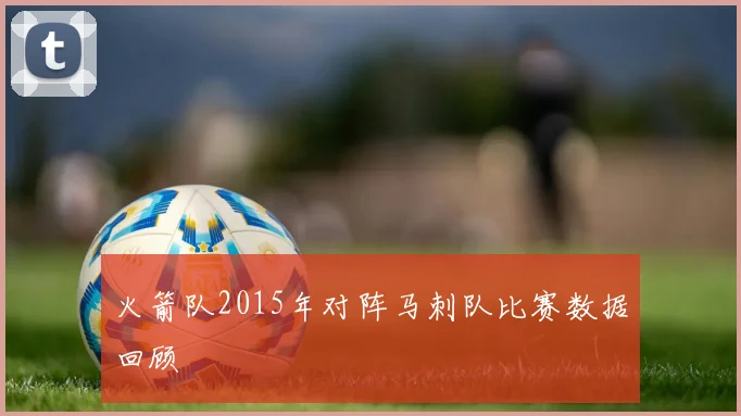 火箭队2015年对阵马刺队比赛数据回顾