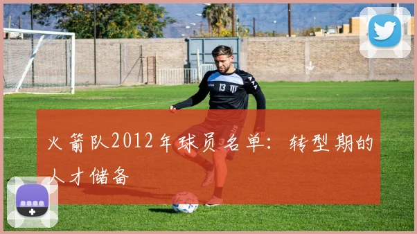 火箭队2012年球员名单：转型期的人才储备