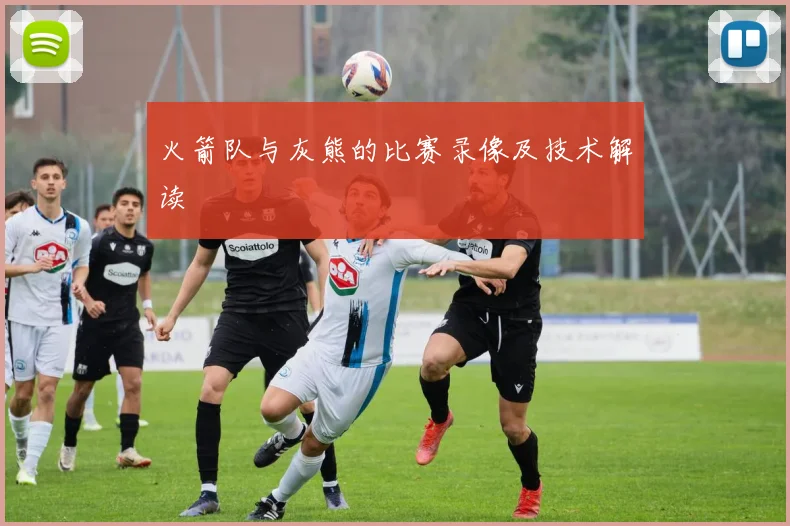 火箭队与灰熊的比赛录像及技术解读