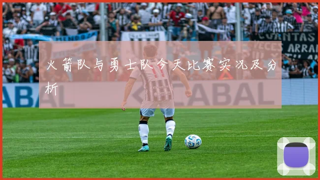 火箭队与勇士队今天比赛实况及分析